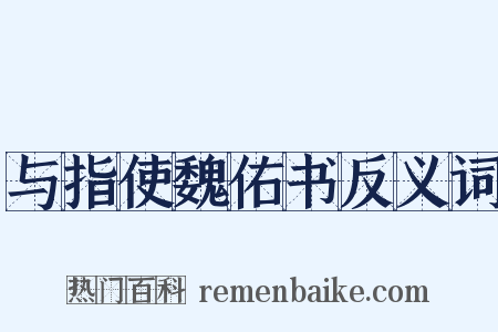 与指使魏佑书反义词是什么意思的图片
